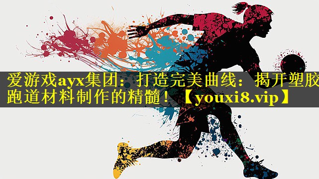 爱游戏ayx集团：打造完美曲线：揭开塑胶跑道材料制作的精髓！