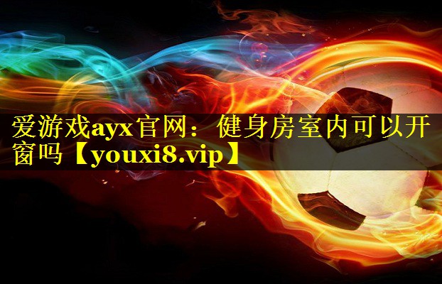 爱游戏ayx官网：健身房室内可以开窗吗