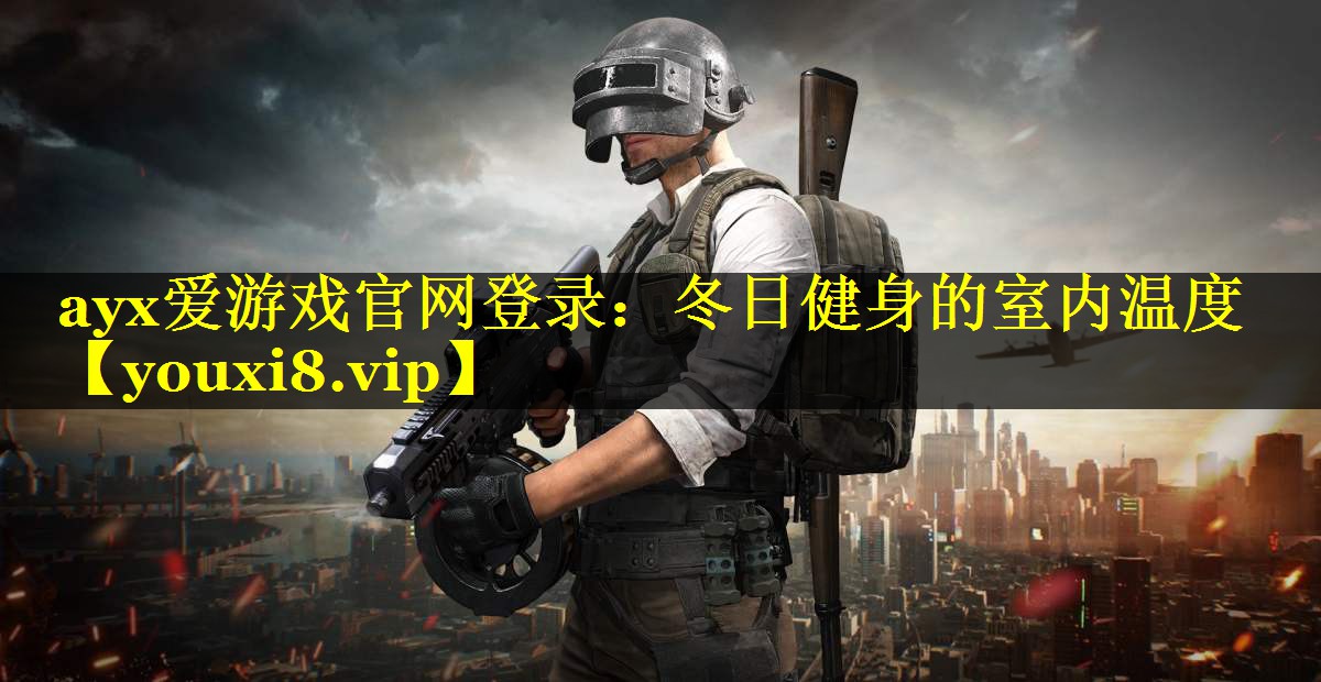 ayx爱游戏官网登录：冬日健身的室内温度