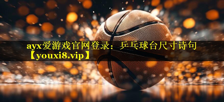 ayx爱游戏官网登录：乒乓球台尺寸诗句