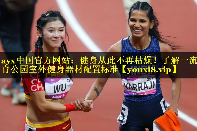 ayx中国官方网站：健身从此不再枯燥！了解一流体育公园室外健身器材配置标准