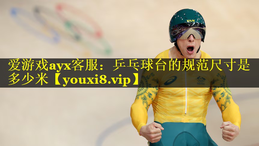 爱游戏ayx客服：乒乓球台的规范尺寸是多少米