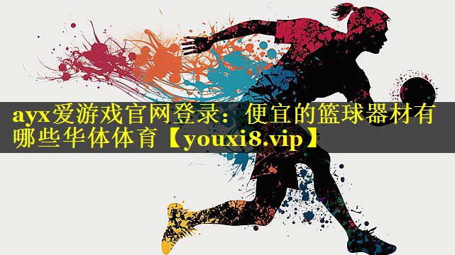 ayx爱游戏官网登录：便宜的篮球器材有哪些华体体育