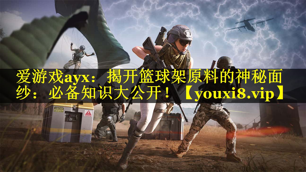 爱游戏ayx：揭开篮球架原料的神秘面纱：必备知识大公开！