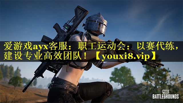 爱游戏ayx客服：职工运动会：以赛代练，建设专业高效团队！