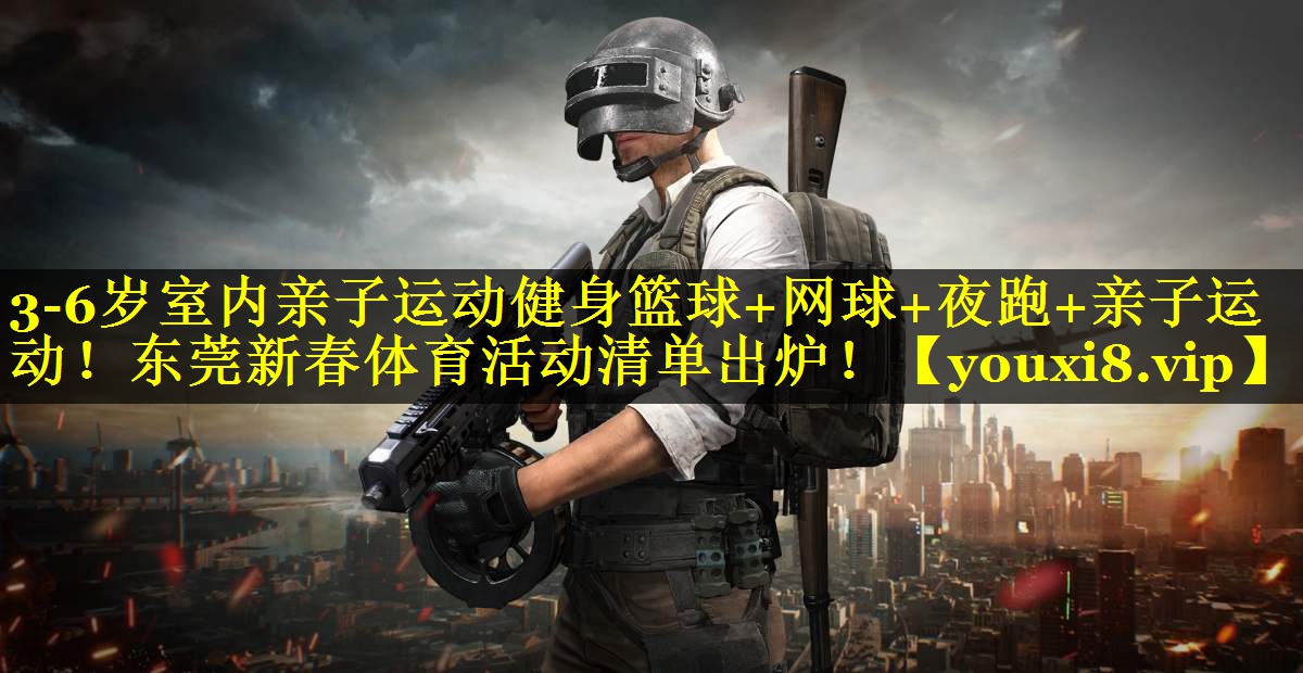3-6岁室内亲子运动健身篮球+网球+夜跑+亲子运动！东莞新春体育活动清单出炉！