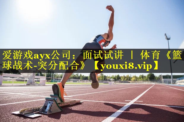 爱游戏ayx公司：面试试讲 ｜ 体育《篮球战术-突分配合》