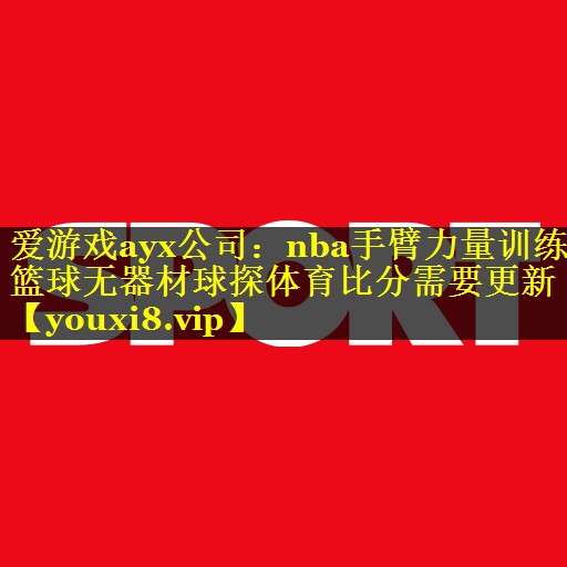 爱游戏ayx公司：nba手臂力量训练篮球无器材球探体育比分需要更新