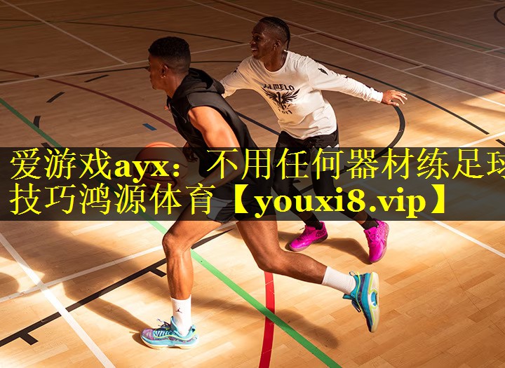 爱游戏ayx：不用任何器材练足球技巧鸿源体育