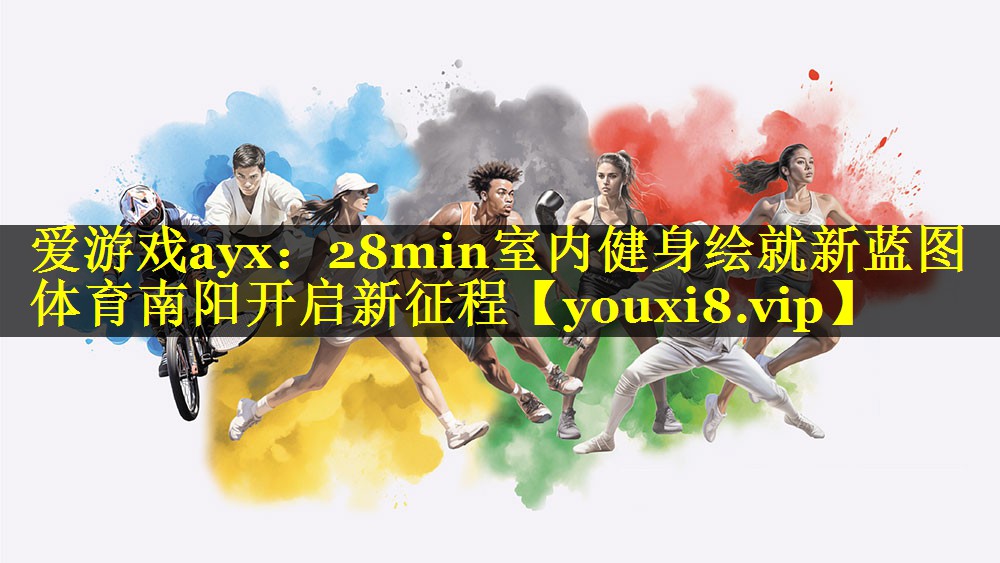 爱游戏ayx：28min室内健身绘就新蓝图 体育南阳开启新征程