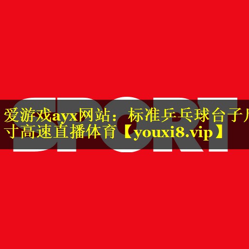 爱游戏ayx网站：标准乒乓球台子尺寸高速直播体育