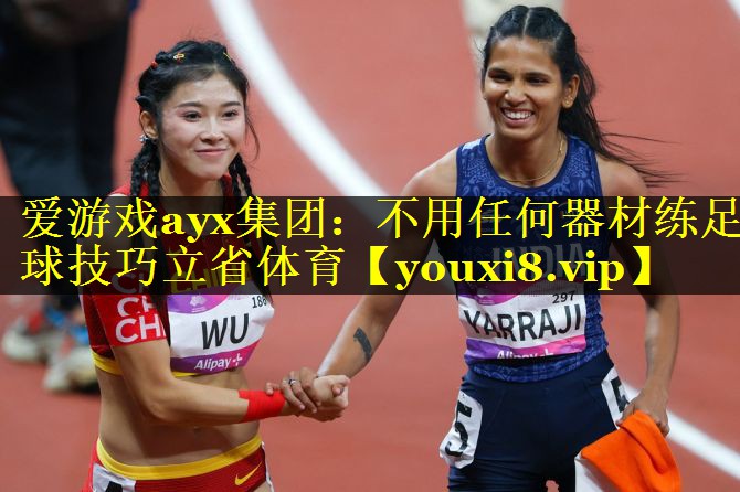爱游戏ayx集团：不用任何器材练足球技巧立省体育