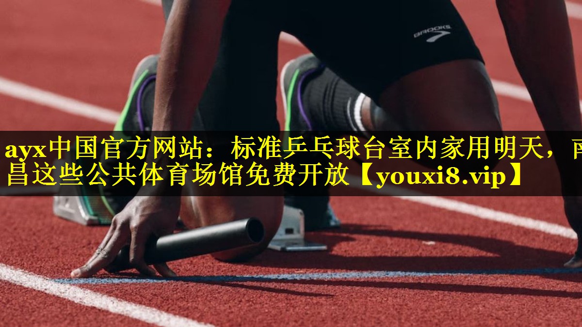 ayx中国官方网站：标准乒乓球台室内家用明天，南昌这些公共体育场馆免费开放