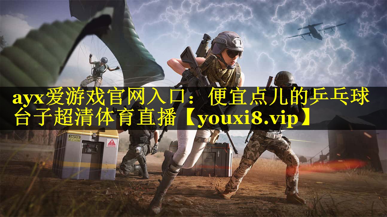 ayx爱游戏官网入口：便宜点儿的乒乓球台子超清体育直播