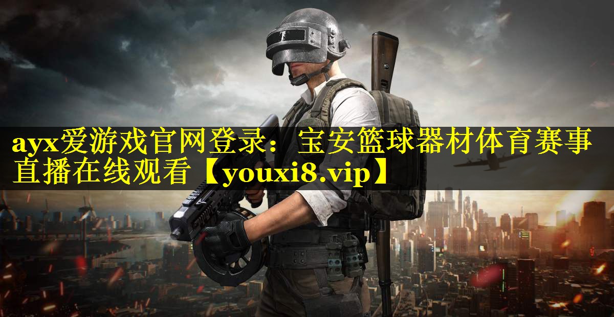 ayx爱游戏官网登录：宝安篮球器材体育赛事直播在线观看