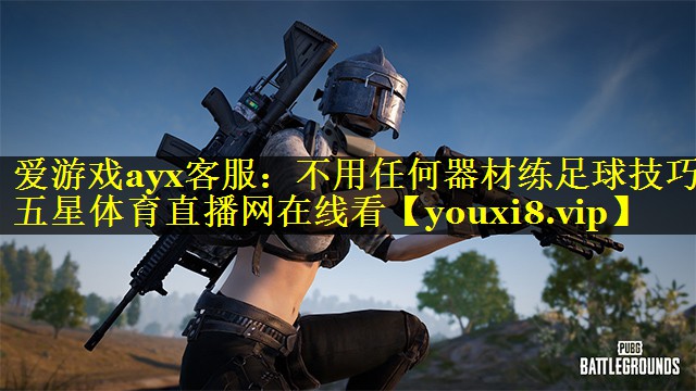 爱游戏ayx客服：不用任何器材练足球技巧五星体育直播网在线看