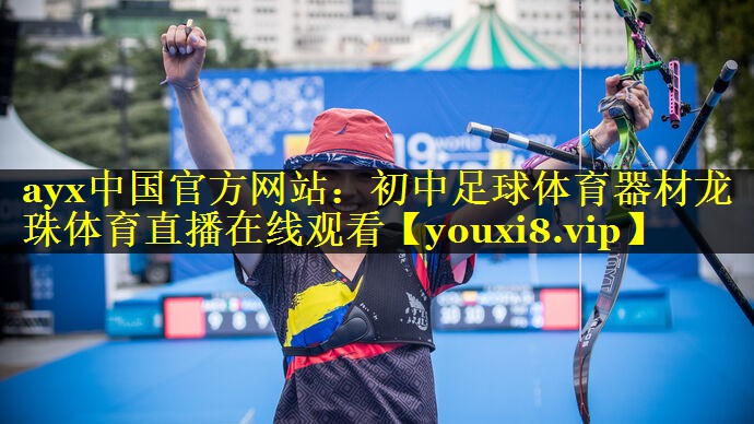 ayx中国官方网站：初中足球体育器材龙珠体育直播在线观看