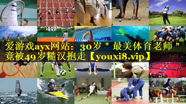 爱游戏ayx网站：30岁＂最美体育老师＂竟被49岁糙汉抱走