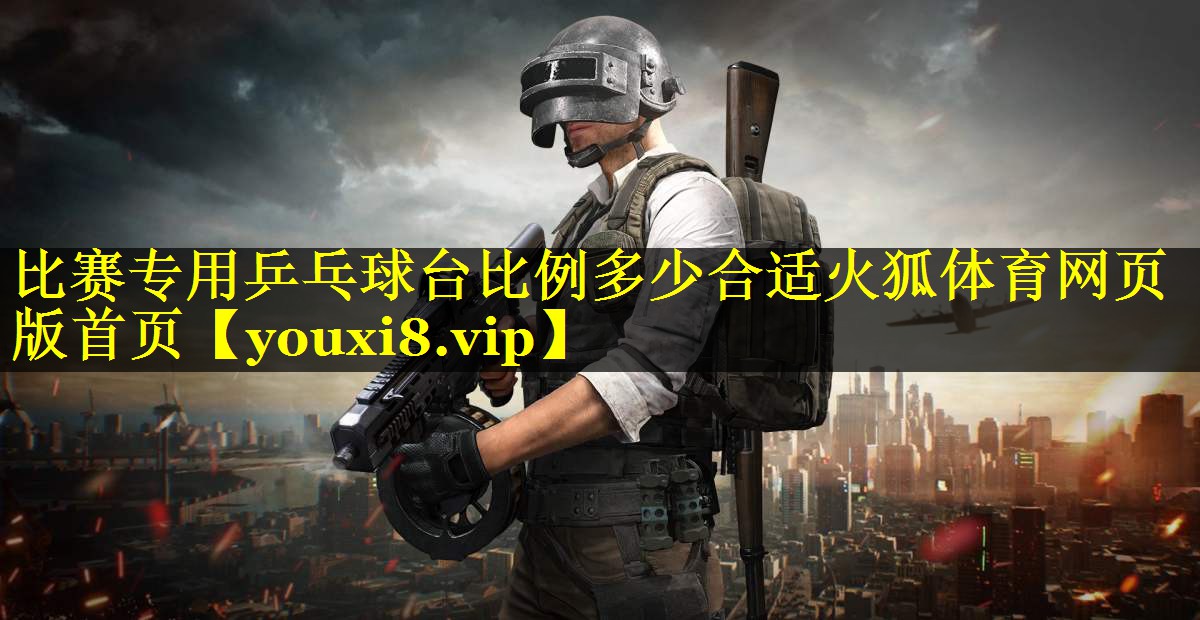 比赛专用乒乓球台比例多少合适火狐体育网页版首页