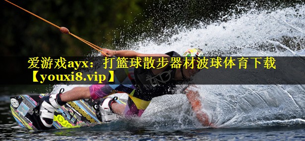爱游戏ayx：打篮球散步器材波球体育下载