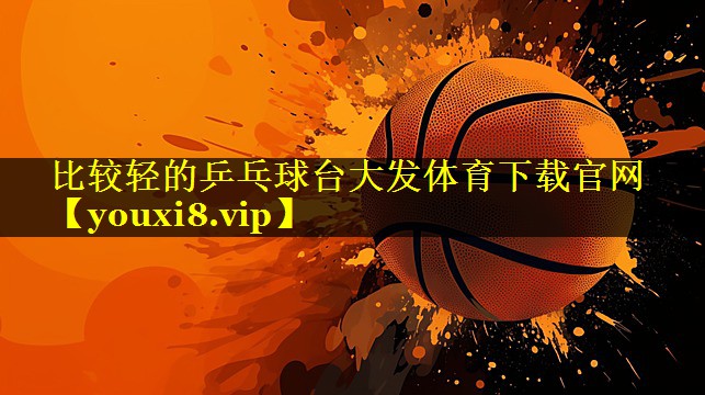 比较轻的乒乓球台大发体育下载官网