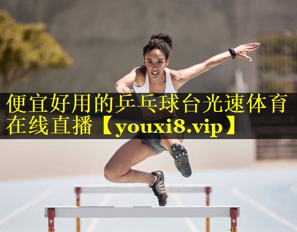 便宜好用的乒乓球台光速体育在线直播