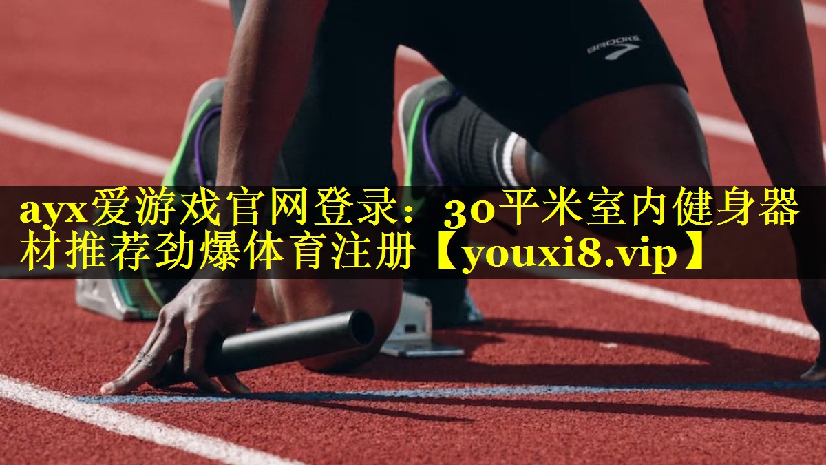 ayx爱游戏官网登录：30平米室内健身器材推荐劲爆体育注册