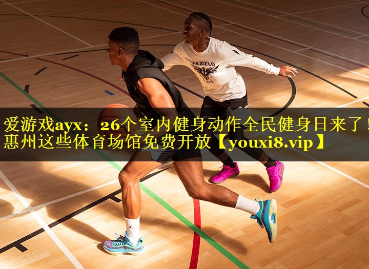爱游戏ayx：26个室内健身动作全民健身日来了！惠州这些体育场馆免费开放