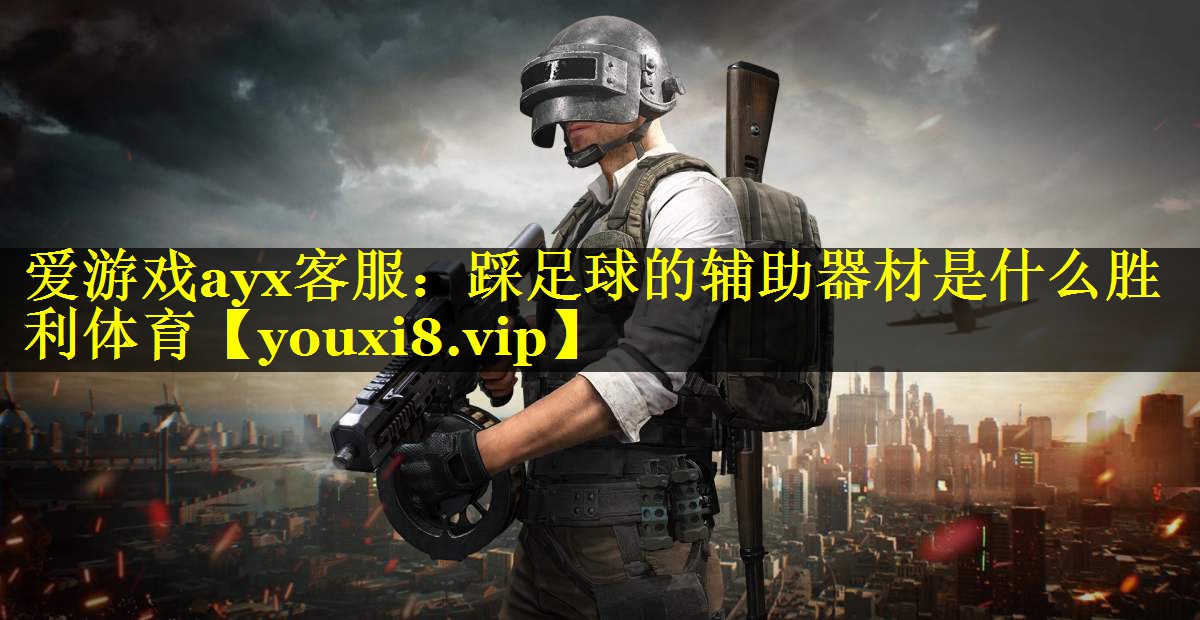 爱游戏ayx客服：踩足球的辅助器材是什么胜利体育