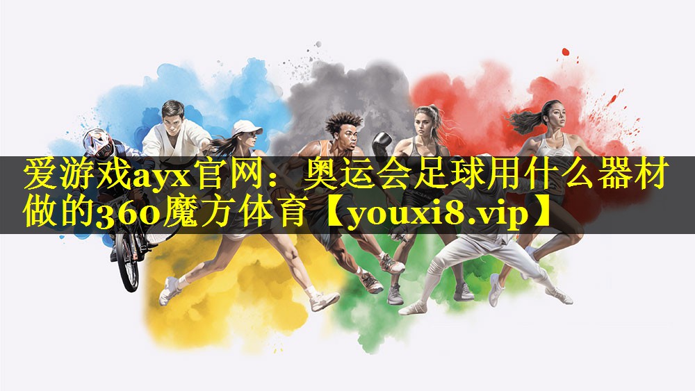爱游戏ayx官网：奥运会足球用什么器材做的360魔方体育