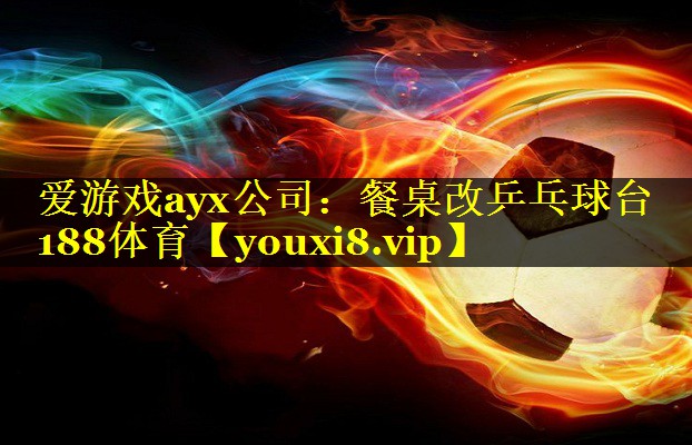 爱游戏ayx公司：餐桌改乒乓球台188体育