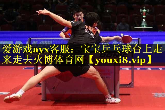 爱游戏ayx客服：宝宝乒乓球台上走来走去火博体育网