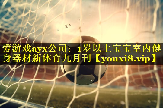 爱游戏ayx公司：1岁以上宝宝室内健身器材新体育九月刊