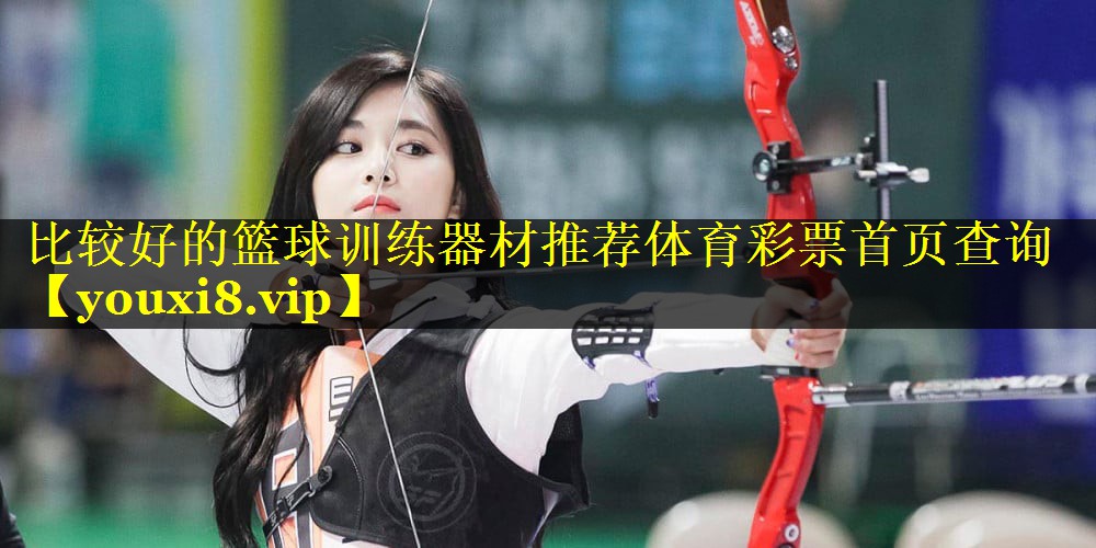 比较好的篮球训练器材推荐体育彩票首页查询