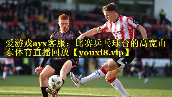 爱游戏ayx客服：比赛乒乓球台的高宽山东体育直播回放