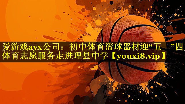 爱游戏ayx公司：初中体育篮球器材迎“五一”四川体育志愿服务走进理县中学