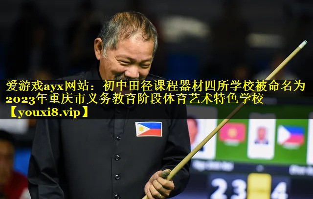 爱游戏ayx网站：初中田径课程器材四所学校被命名为2023年重庆市义务教育阶段体育艺术特色学校