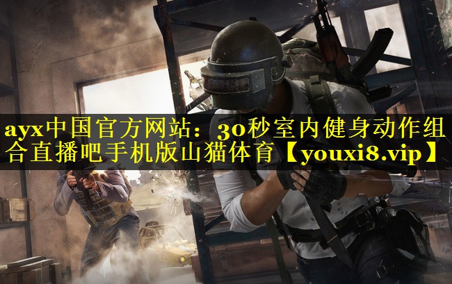 ayx中国官方网站：30秒室内健身动作组合直播吧手机版山猫体育