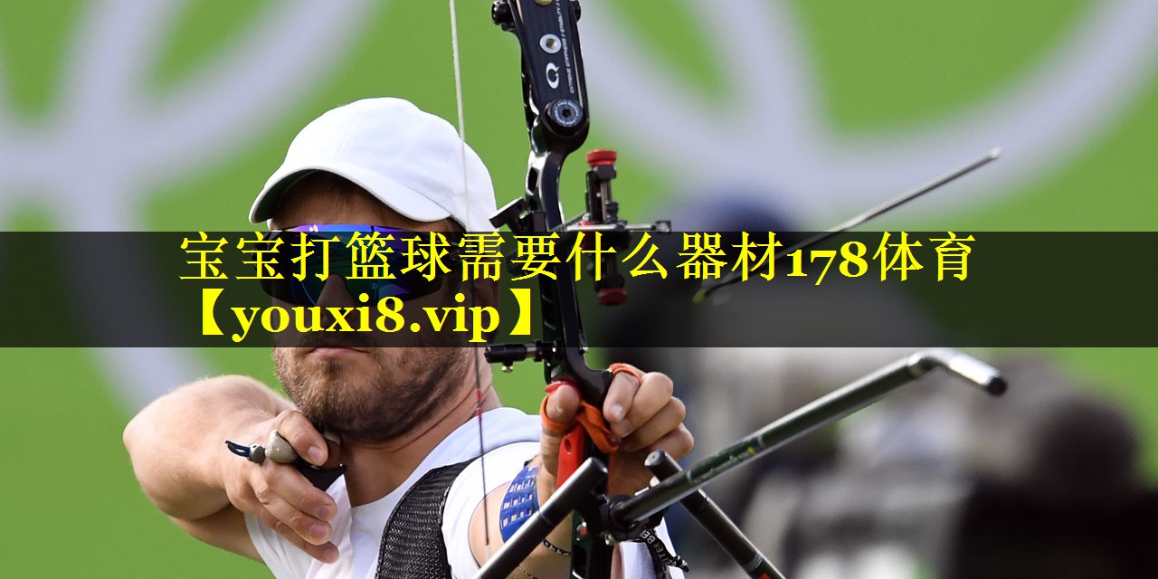 宝宝打篮球需要什么器材178体育
