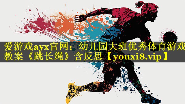 爱游戏ayx官网：幼儿园大班优秀体育游戏教案《跳长绳》含反思