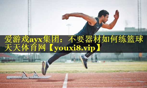 爱游戏ayx集团：不要器材如何练篮球天天体育网