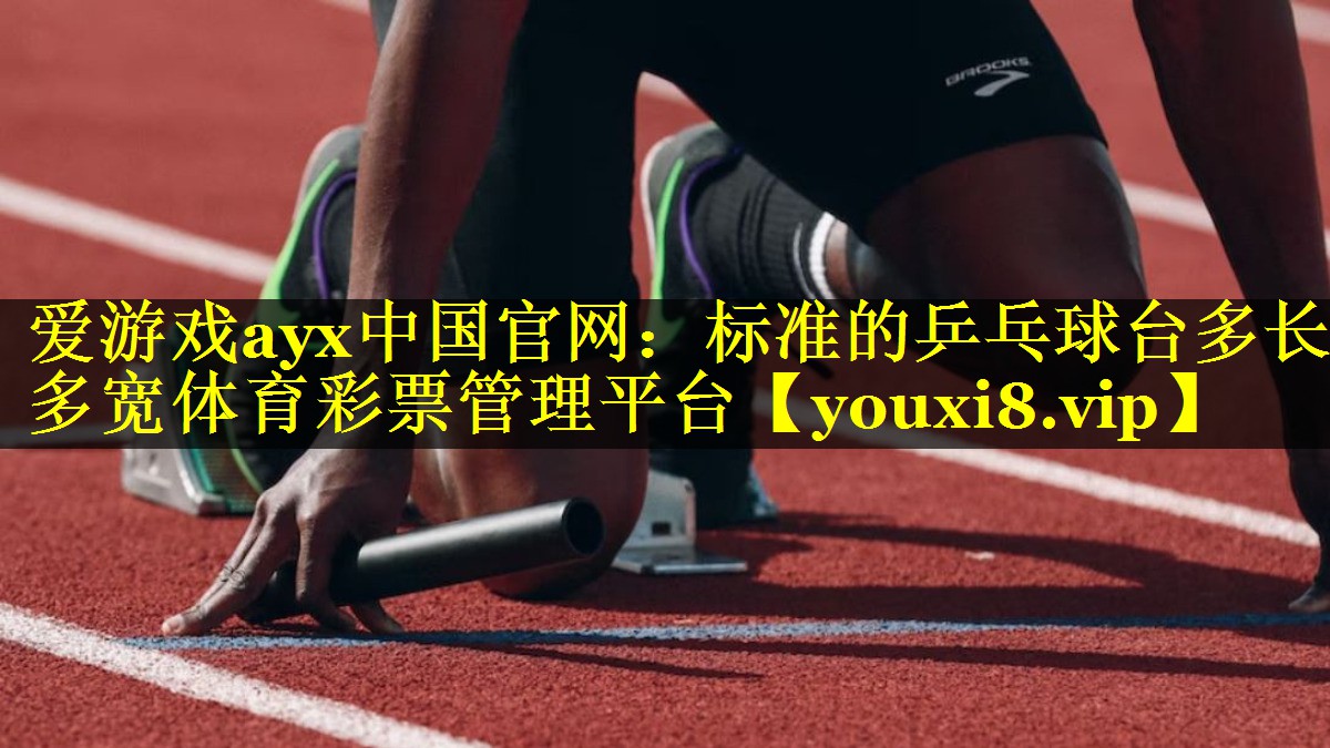 爱游戏ayx中国官网：标准的乒乓球台多长多宽体育彩票管理平台