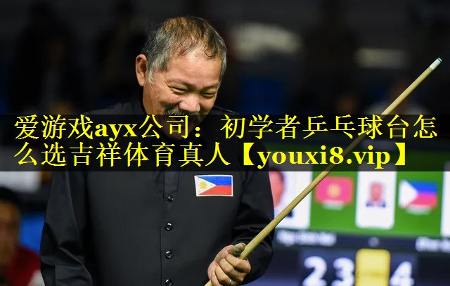 爱游戏ayx公司：初学者乒乓球台怎么选吉祥体育真人