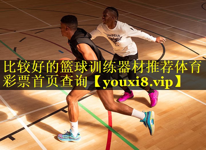 比较好的篮球训练器材推荐体育彩票首页查询