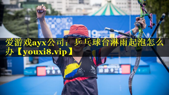 爱游戏ayx公司：乒乓球台淋雨起泡怎么办