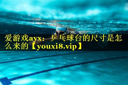 爱游戏ayx：乒乓球台的尺寸是怎么来的