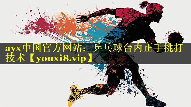 ayx中国官方网站：乒乓球台内正手挑打技术