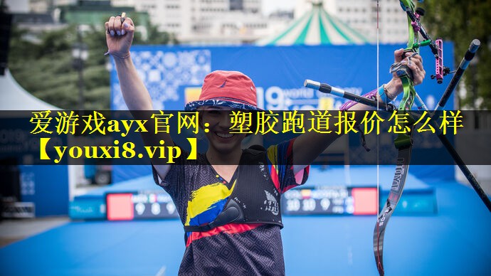 爱游戏ayx官网：塑胶跑道报价怎么样