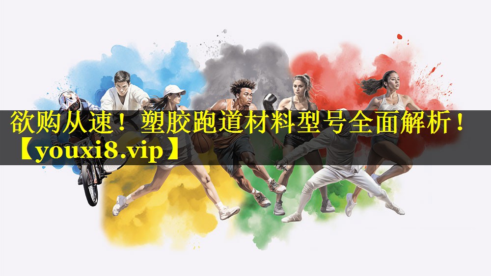 欲购从速！塑胶跑道材料型号全面解析！