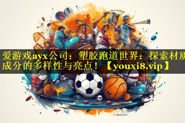 爱游戏ayx公司：塑胶跑道世界：探索材质成分的多样性与亮点！